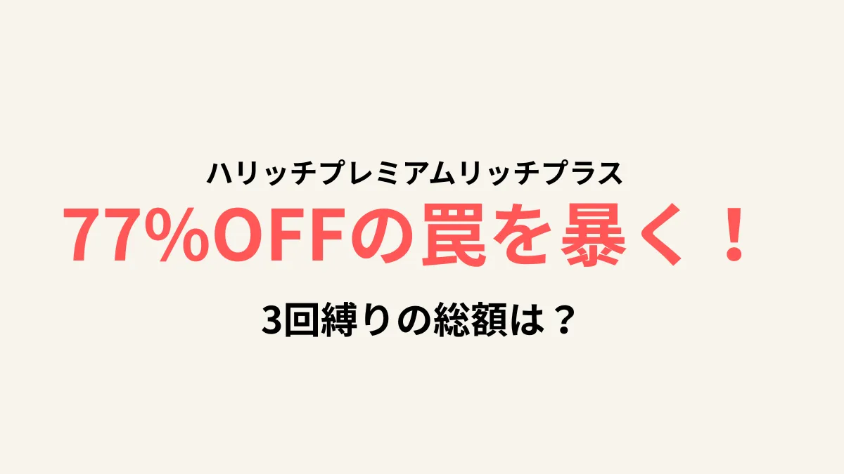 ハリッチプレミアムリッチプラス徹底検証！初回77%OFFの罠と3回縛りの総額を暴露【よろず屋ログ】